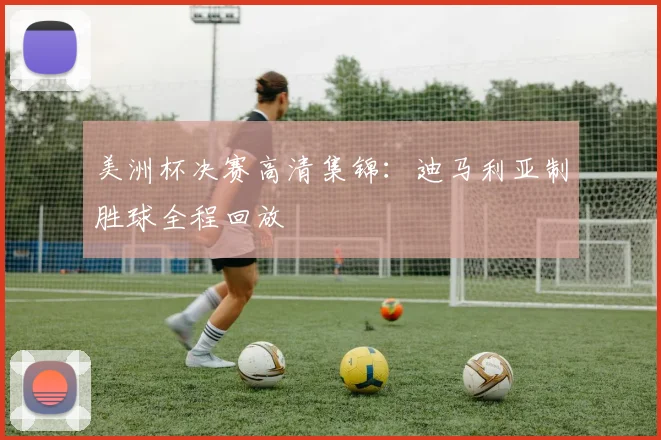 美洲杯决赛高清集锦：迪马利亚制胜球全程回放