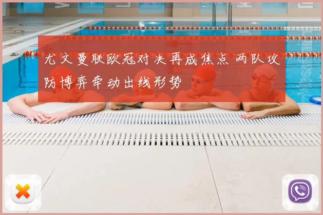 尤文曼联欧冠对决再成焦点 两队攻防博弈牵动出线形势