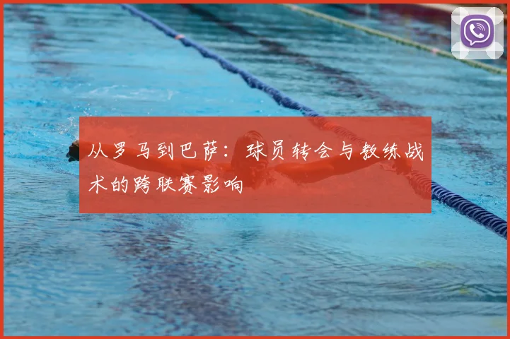 从罗马到巴萨：球员转会与教练战术的跨联赛影响