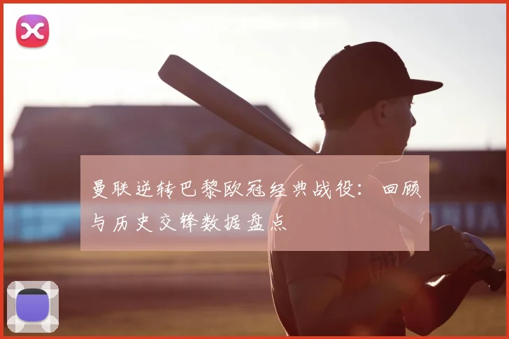 曼联逆转巴黎欧冠经典战役：回顾与历史交锋数据盘点