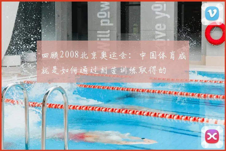 回顾2008北京奥运会：中国体育成就是如何通过刻苦训练取得的