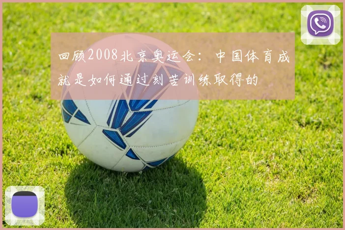 回顾2008北京奥运会：中国体育成就是如何通过刻苦训练取得的