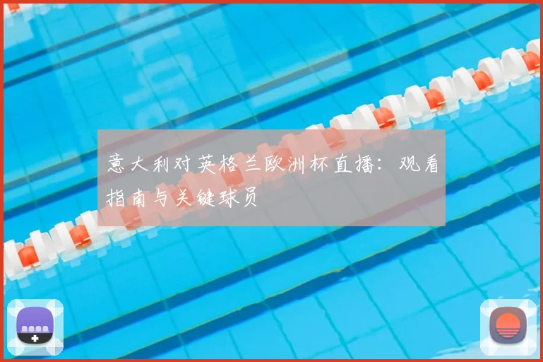 意大利对英格兰欧洲杯直播：观看指南与关键球员