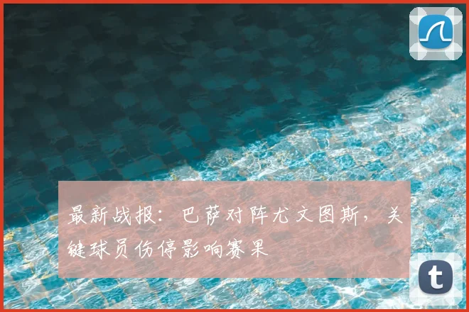 最新战报：巴萨对阵尤文图斯，关键球员伤停影响赛果
