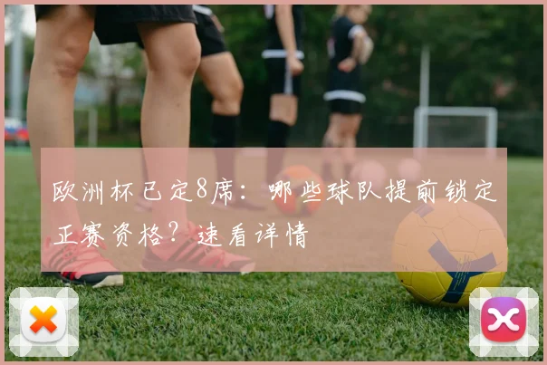 欧洲杯已定8席：哪些球队提前锁定正赛资格？速看详情