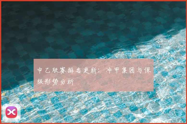 中乙联赛排名更新：冲甲集团与保级形势分析