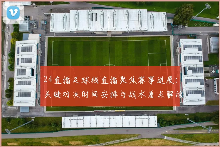 24直播足球线直播聚焦赛事进展：关键对决时间安排与战术看点解读