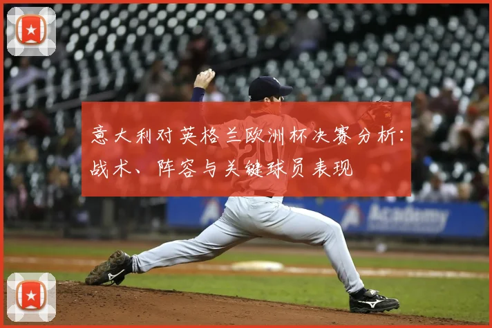 意大利对英格兰欧洲杯决赛分析:战术、阵容与关键球员表现