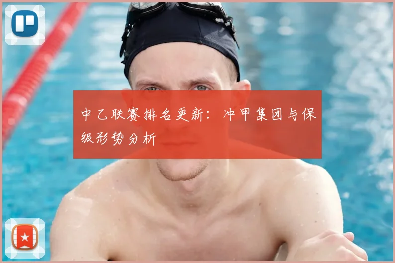 中乙联赛排名更新：冲甲集团与保级形势分析