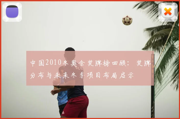 中国2010冬奥会奖牌榜回顾：奖牌分布与未来冬季项目布局启示
