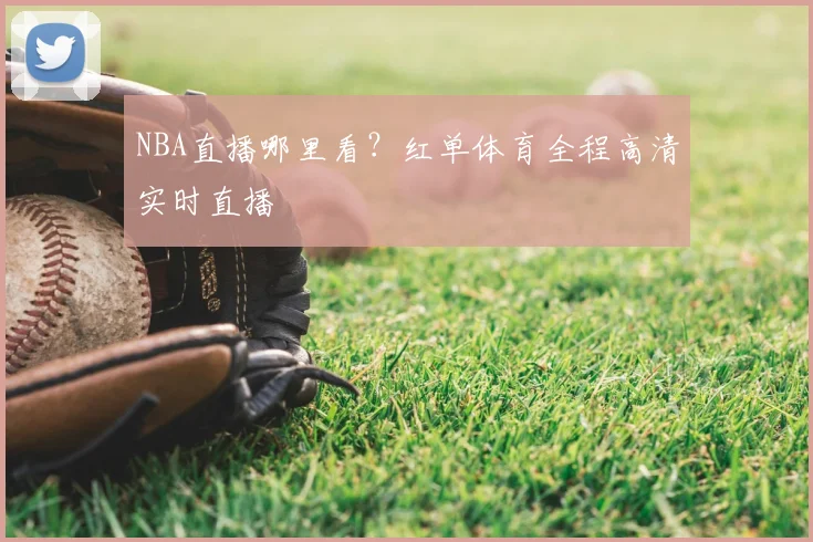 NBA直播哪里看？红单体育全程高清实时直播