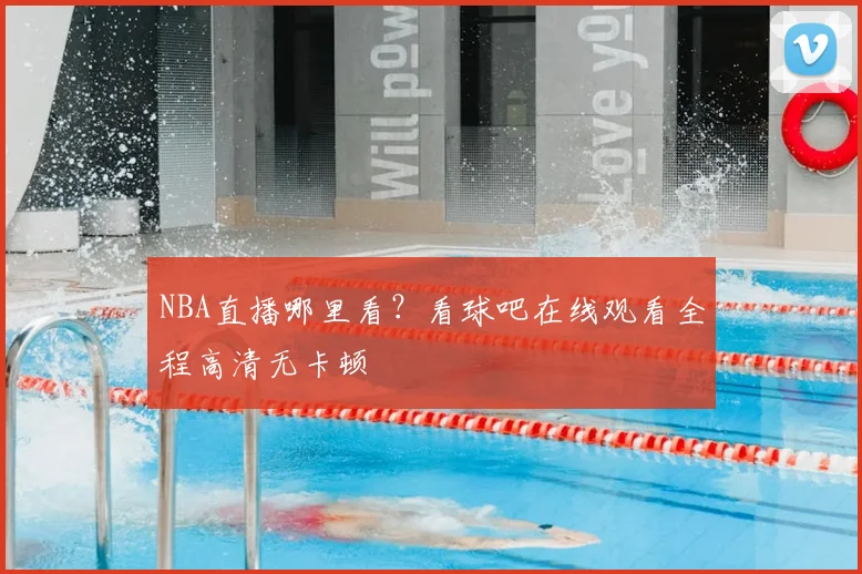 NBA直播哪里看？看球吧在线观看全程高清无卡顿