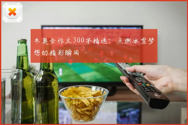 冬奥会作文300字精选：点燃冰雪梦想的精彩瞬间