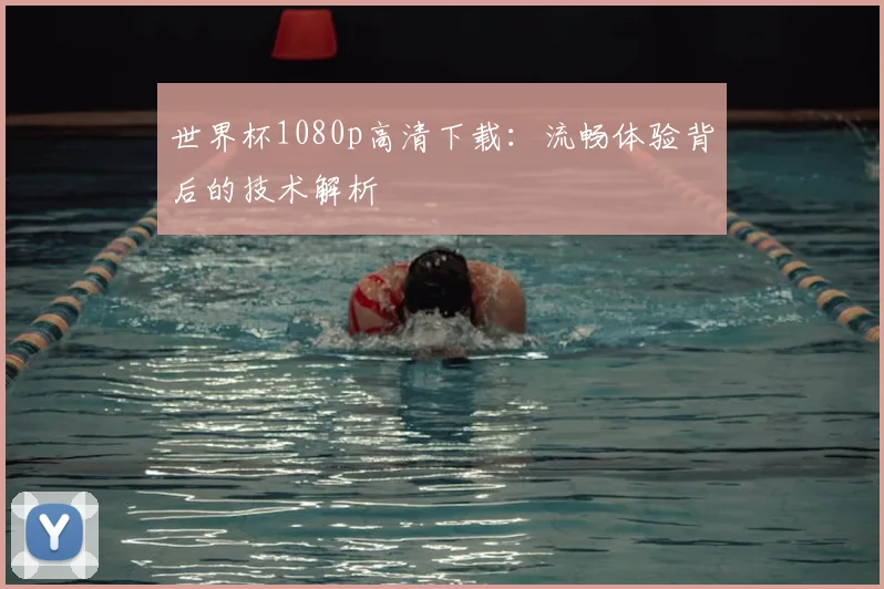 世界杯1080p高清下载：流畅体验背后的技术解析
