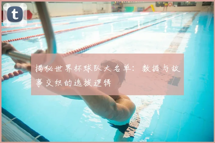揭秘世界杯球队大名单：数据与故事交织的选拔逻辑