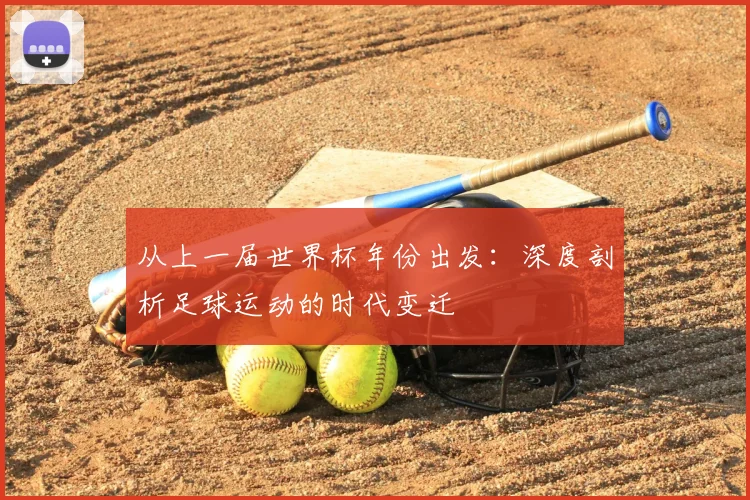从上一届世界杯年份出发：深度剖析足球运动的时代变迁