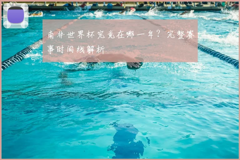 南非世界杯究竟在哪一年？完整赛事时间线解析