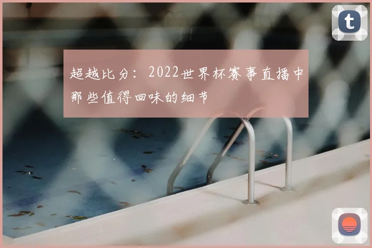 超越比分：2022世界杯赛事直播中那些值得回味的细节
