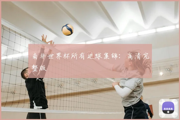 南非世界杯所有进球集锦：高清完整版