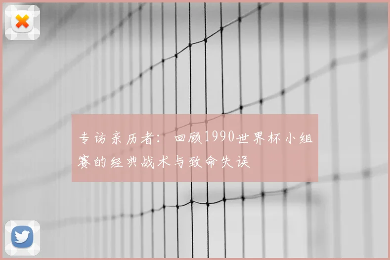 专访亲历者：回顾1990世界杯小组赛的经典战术与致命失误