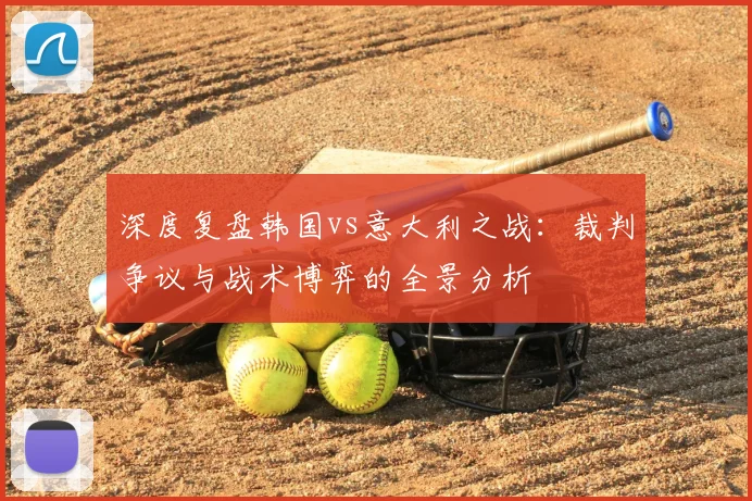 深度复盘韩国vs意大利之战:裁判争议与战术博弈的全景分析