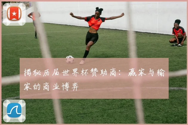 揭秘历届世界杯赞助商：赢家与输家的商业博弈