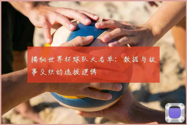 揭秘世界杯球队大名单：数据与故事交织的选拔逻辑