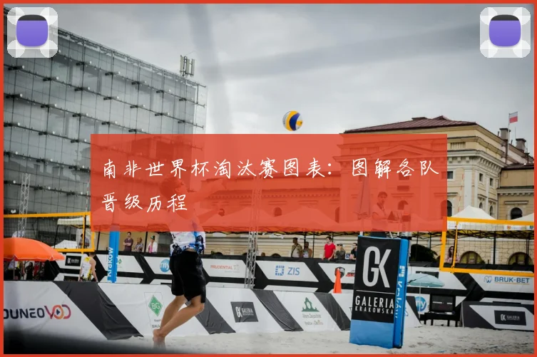 南非世界杯淘汰赛图表：图解各队晋级历程