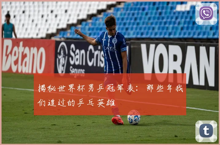 揭秘世界杯男乒冠军表：那些年我们追过的乒乓英雄