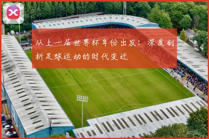 从上一届世界杯年份出发：深度剖析足球运动的时代变迁