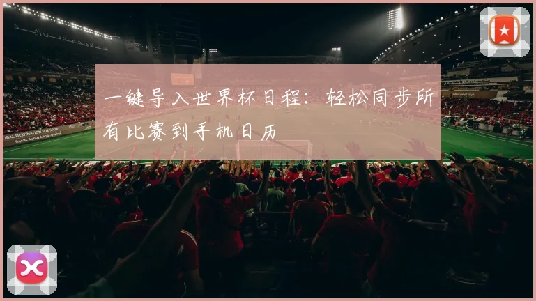 一键导入世界杯日程：轻松同步所有比赛到手机日历