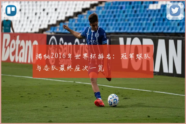 揭秘2016年世界杯排名:冠军球队与各队最终座次一览