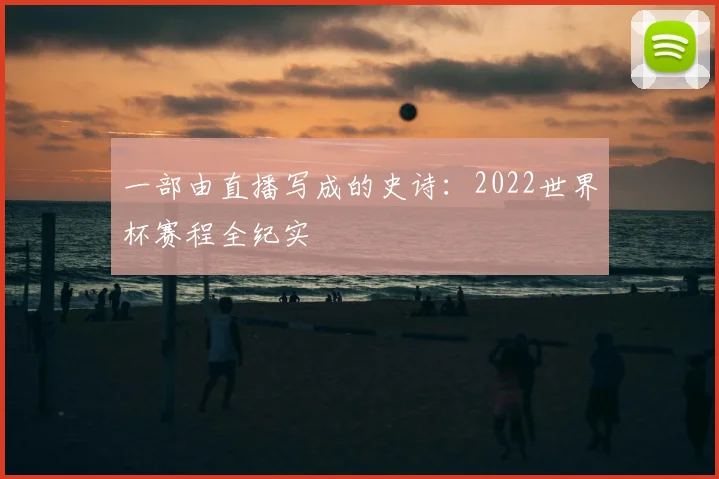 一部由直播写成的史诗：2022世界杯赛程全纪实