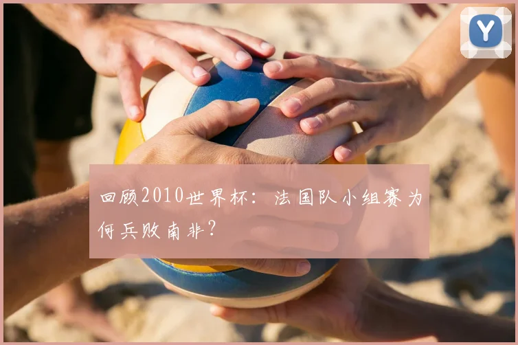 回顾2010世界杯:法国队小组赛为何兵败南非?