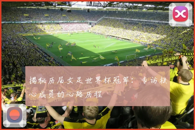 揭秘历届女足世界杯冠军：专访核心成员的心路历程
